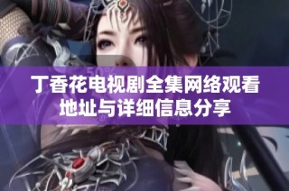丁香花电视剧全集网络观看地址与详细信息分享