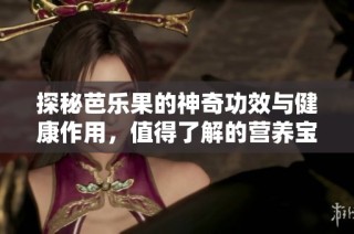 探秘芭乐果的神奇功效与健康作用，值得了解的营养宝藏