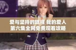 爱与坚持的旅程 我的爱人第六集全网免费观看攻略