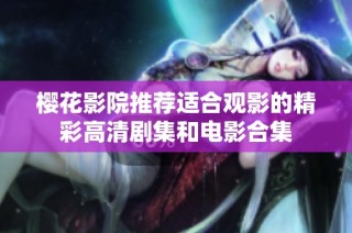 樱花影院推荐适合观影的精彩高清剧集和电影合集