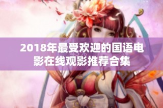 2018年最受欢迎的国语电影在线观影推荐合集