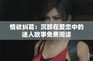 情欲纠葛：沉醉在爱恋中的迷人故事免费阅读