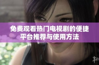 免费观看热门电视剧的便捷平台推荐与使用方法