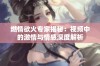 燃情欲火专家揭秘：视频中的激情与情感深度解析