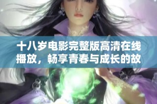 十八岁电影完整版高清在线播放，畅享青春与成长的故事