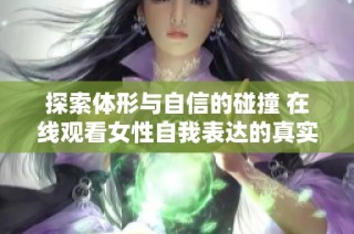探索体形与自信的碰撞 在线观看女性自我表达的真实故事
