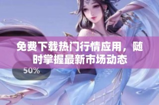 免费下载热门行情应用，随时掌握最新市场动态