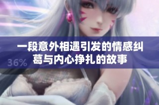 一段意外相遇引发的情感纠葛与内心挣扎的故事