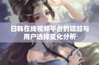 日韩在线视频平台的崛起与用户选择变化分析
