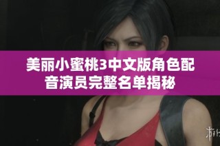 美丽小蜜桃3中文版角色配音演员完整名单揭秘