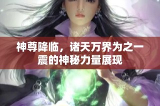 神尊降临，诸天万界为之一震的神秘力量展现