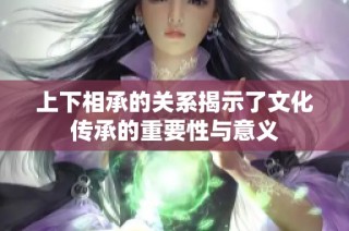 上下相承的关系揭示了文化传承的重要性与意义