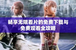 畅享无限看片的免费下载与免费观看全攻略