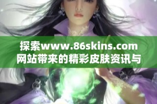 探索www.86skins.com网站带来的精彩皮肤资讯与推荐
