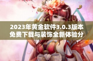 2023年黄金软件3.0.3版本免费下载与装饰全新体验分享