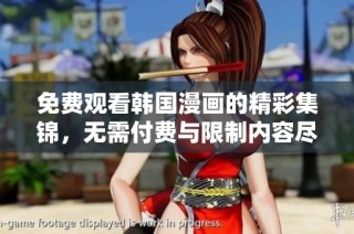免费观看韩国漫画的精彩集锦，无需付费与限制内容尽享乐趣