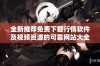 全新推荐免费下载行情软件及视频资源的可靠网站大全
