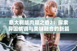 意大利版肉蔻之香2：探索异国情调与美味融合的新篇章