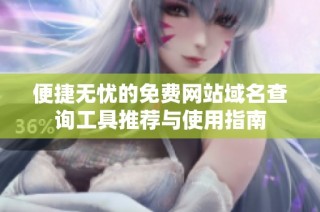 便捷无忧的免费网站域名查询工具推荐与使用指南