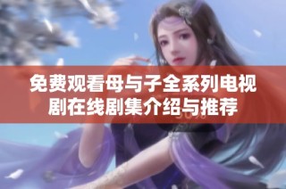 免费观看母与子全系列电视剧在线剧集介绍与推荐