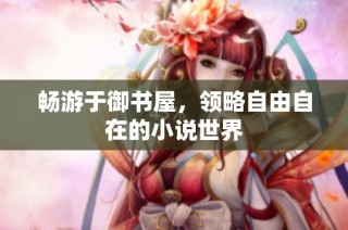 畅游于御书屋，领略自由自在的小说世界