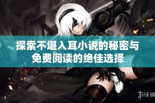 探索不堪入耳小说的秘密与免费阅读的绝佳选择