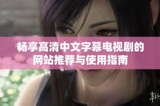 畅享高清中文字幕电视剧的网站推荐与使用指南