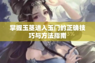 掌握玉茎进入玉门的正确技巧与方法指南