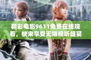 精彩电影9611免费在线观看，快来享受无限视听盛宴
