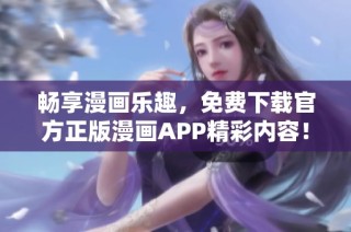 畅享漫画乐趣，免费下载官方正版漫画APP精彩内容！