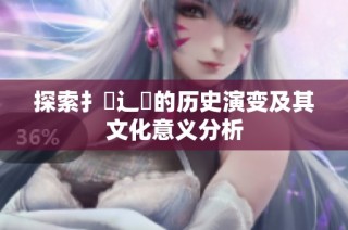 探索扌喿辶畐的历史演变及其文化意义分析