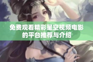 免费观看精彩星空视频电影的平台推荐与介绍