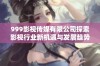 999影视传媒有限公司探索影视行业新机遇与发展趋势