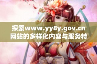 探索www.yy8y.gov.cn网站的多样化内容与服务特点
