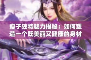 瘦子独特魅力揭秘：如何塑造一个既美丽又健康的身材