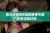 四川少女在B站的故事引发广泛关注和讨论