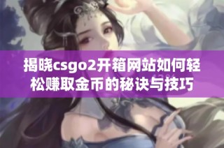揭晓csgo2开箱网站如何轻松赚取金币的秘诀与技巧