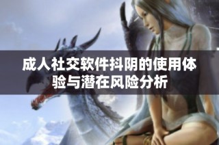 成人社交软件抖阴的使用体验与潜在风险分析