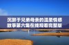 沉醉于兄弟母亲的温柔情感故事第六集在线观看完整版