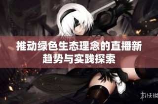 推动绿色生态理念的直播新趋势与实践探索