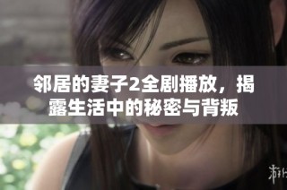 邻居的妻子2全剧播放，揭露生活中的秘密与背叛