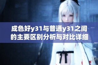 成色好y31与普通y31之间的主要区别分析与对比详细解读