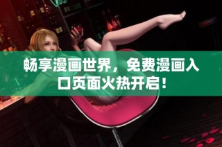 畅享漫画世界，免费漫画入口页面火热开启！