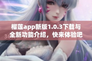 榴莲app新版1.0.3下载与全新功能介绍，快来体验吧！