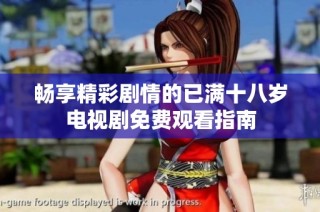 畅享精彩剧情的已满十八岁电视剧免费观看指南