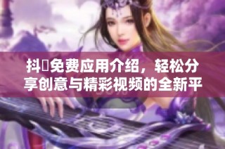 抖抈免费应用介绍，轻松分享创意与精彩视频的全新平台