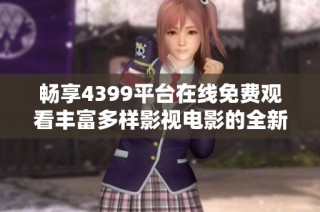 畅享4399平台在线免费观看丰富多样影视电影的全新体验