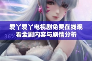 爱丫爱丫电视剧免费在线观看全剧内容与剧情分析