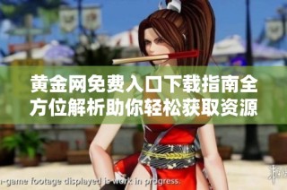 黄金网免费入口下载指南全方位解析助你轻松获取资源