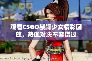 观看CSGO暴躁少女精彩回放，热血对决不容错过